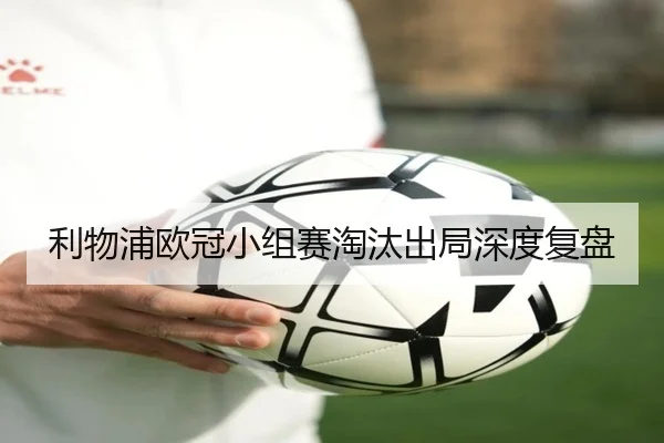 利物浦欧冠小组赛淘汰出局深度复盘